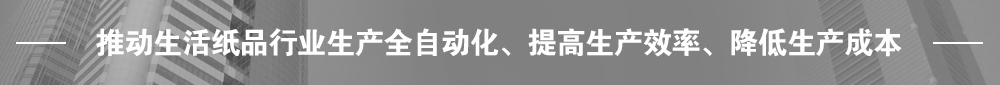 推動(dòng)生活紙品行業(yè)生產(chǎn)全自動(dòng)化、提高生產(chǎn)效率、降低生產(chǎn)成本