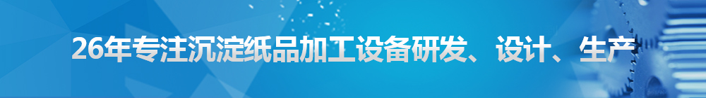 26年專注沉淀紙品加工設(shè)備研發(fā)、設(shè)計、生產(chǎn)
